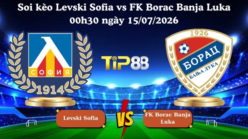 TIP88 Nhận định soi kèo Levski Sofia vs FK Borac Banja Luka 00h30 ngày 15/07/2026 - Vòng Loại Champions League