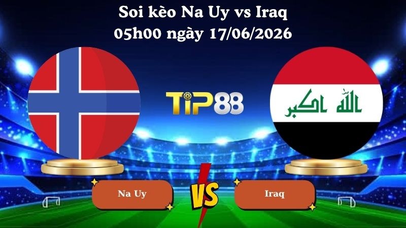 TIP88 Nhận định soi kèo Na Uy vs Iraq 05h00 ngày 17/06/2026 - World Cup 2026