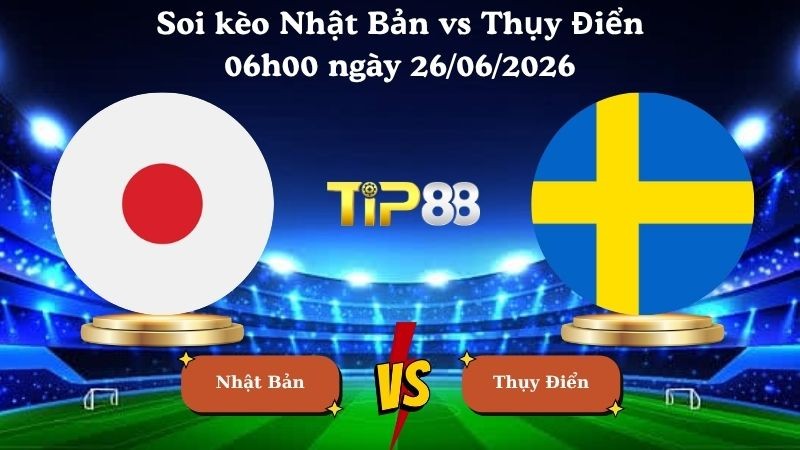 TIP88 Nhận định soi kèo Nhật Bản vs Thụy Điển 06h00 ngày 26/06/2026 - World Cup 2026