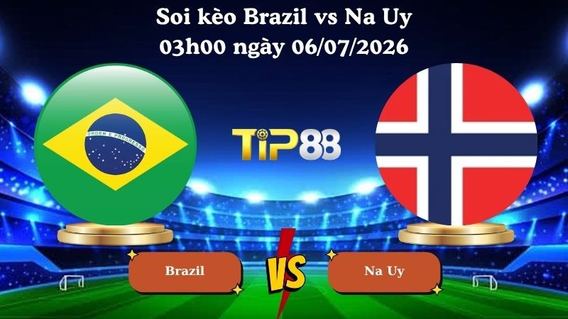 TIP88 Nhận định soi kèo Brazil vs Na Uy 03h00 ngày 06/07/2026 - World Cup 2026