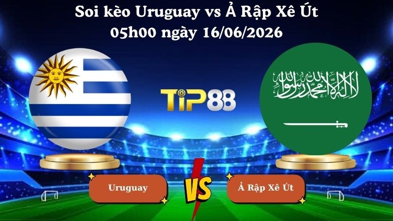TIP88 Nhận định soi kèo Uruguay vs Ả Rập Xê Út 05h00 ngày 16/06/2026 - World Cup 2026
