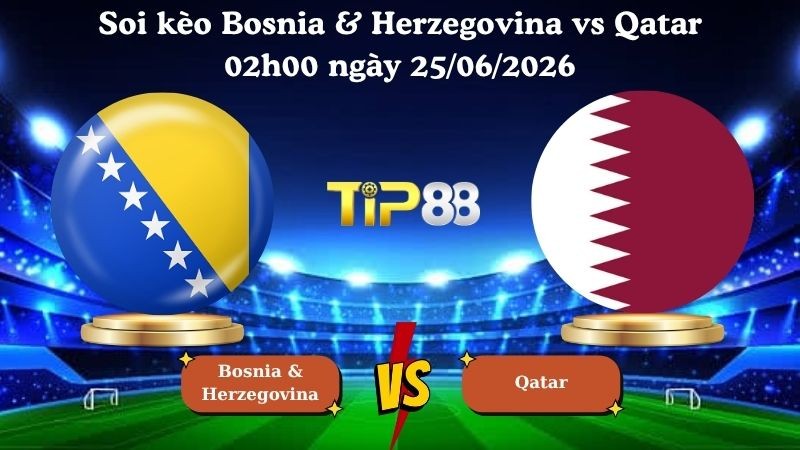 TIP88 Nhận định soi kèo Bosnia & Herzegovina vs Qatar 02h00 ngày 25/06/2026 - World Cup 2026