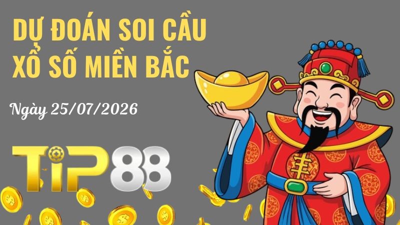 TIP88 Dự Đoán Soi Cầu Xổ Số Miền Bắc Ngày 25/07/2026 - Nắm Chắc Giải Đặc Biệt