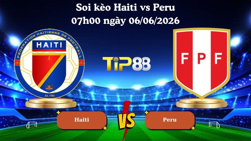 TIP88 Nhận định soi kèo Haiti vs Peru 07h00 ngày 06/06/2026 - Friendly International