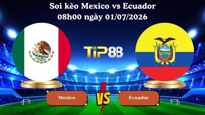 TIP88 Nhận định soi kèo Mexico vs Ecuador 08h00 ngày 01/07/2026 - World Cup 2026