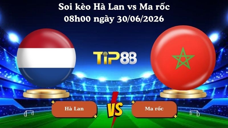 TIP88 Nhận định soi kèo Hà Lan vs Ma rốc 08h00 ngày 30/06/2026 - World Cup 2026