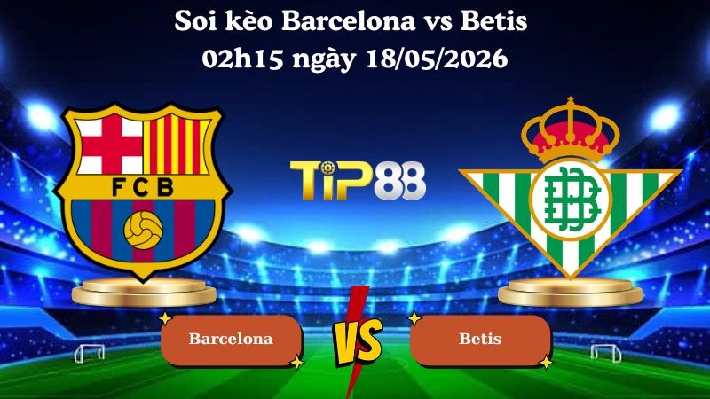 TIP88 Nhận định soi kèo Barcelona vs Betis 02h15 ngày 18/05/2026 - La Liga