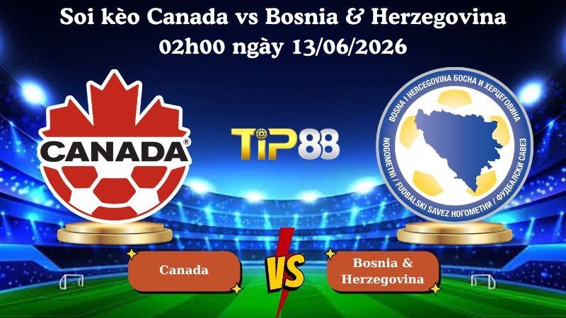 TIP88 Nhận định soi kèo Canada vs Bosnia & Herzegovina 02h00 ngày 13/06/2026 - World Cup 2026