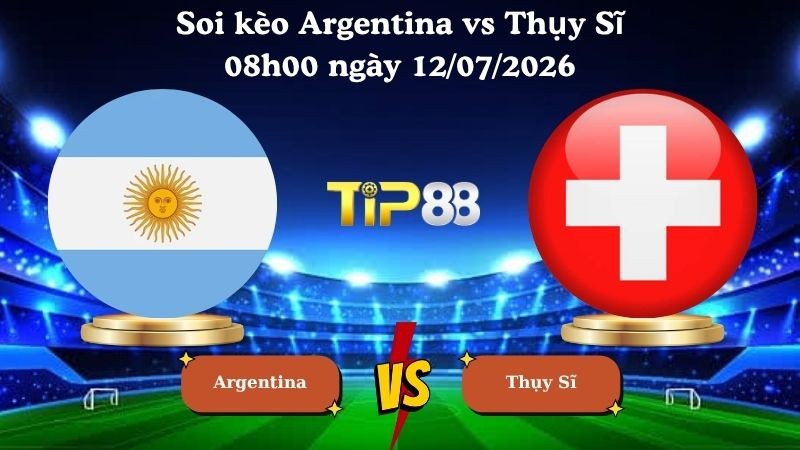 TIP88 Nhận định soi kèo Argentina vs Thụy Sĩ 08h00 ngày 12/07/2026 - World Cup 2026