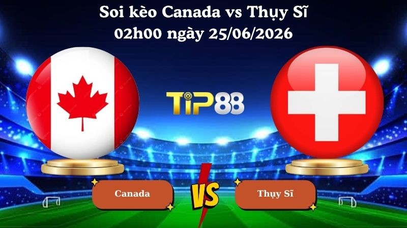 TIP88 Nhận định soi kèo Canada vs Thụy Sĩ 02h00 ngày 25/06/2026 - World Cup 2026