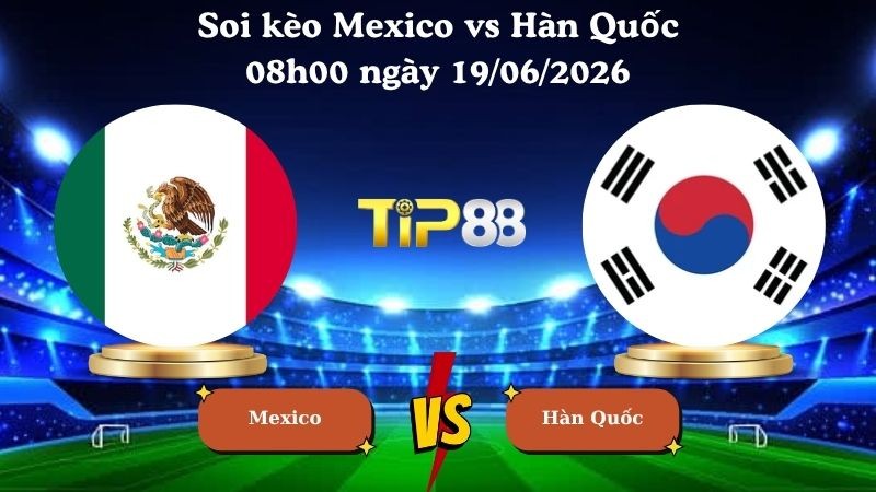 TIP88 Nhận định soi kèo Mexico vs Hàn Quốc 08h00 ngày 19/06/2026 - World Cup 2026