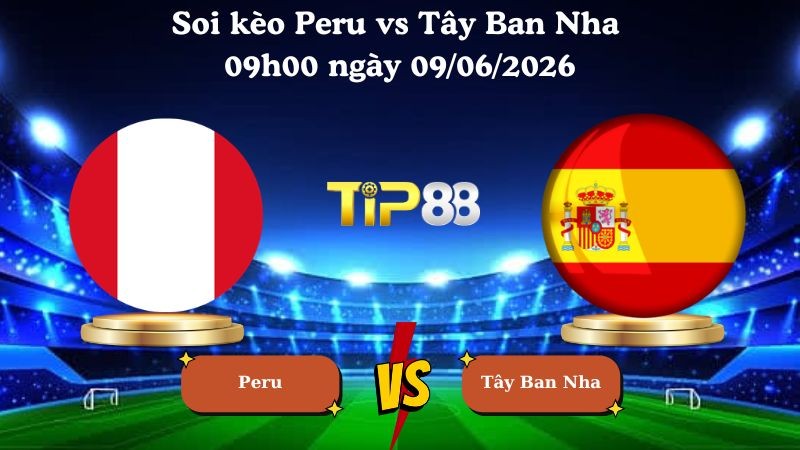 TIP88 Nhận định soi kèo Peru vs Tây Ban Nha 09h00 ngày 09/06/2026 - Friendly International