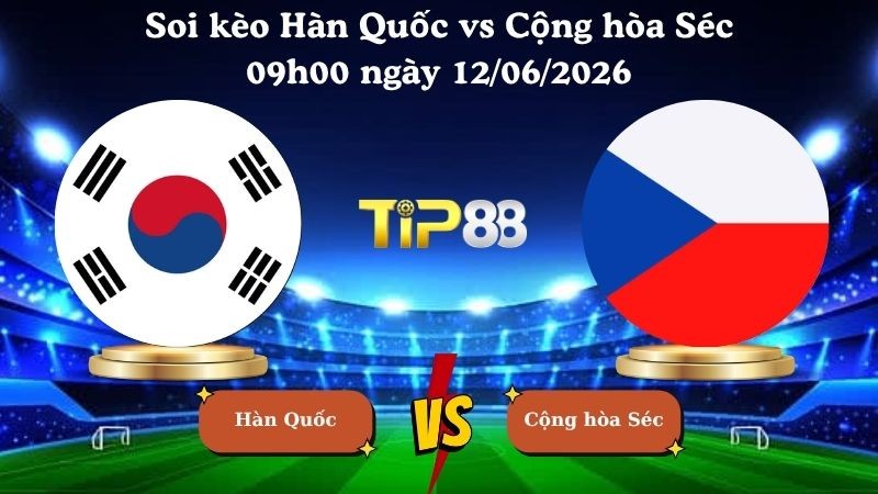 TIP88 Nhận định soi kèo Hàn Quốc vs Cộng hòa Séc 09h00 ngày 12/06/2026 - World Cup 2026