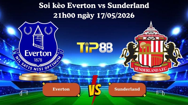 TIP88 Nhận định soi kèo Everton vs Sunderland 21h00 ngày 17/05/2026 - Ngoại hạng Anh
