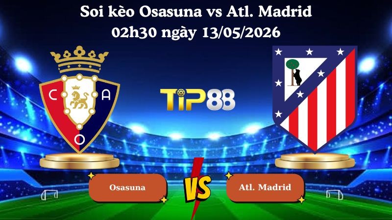 TIP88 Nhận định soi kèo Osasuna vs Atl. Madrid 02h30 ngày 13/05/2026 - La Liga