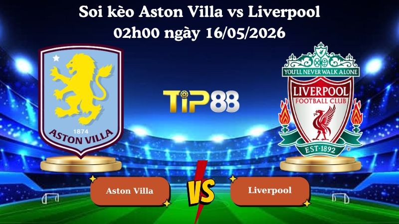 TIP88 Nhận định soi kèo Aston Villa vs Liverpool 02h00 ngày 16/05/2026 - Ngoại hạng Anh