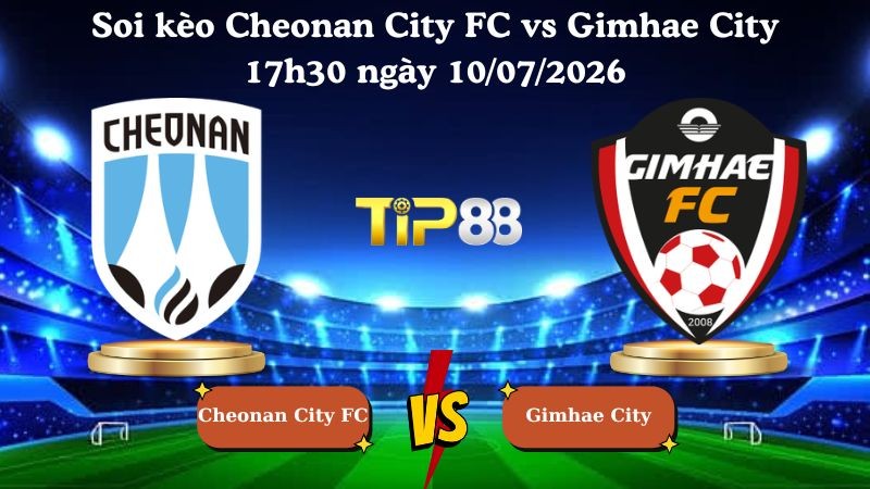 TIP88 Nhận định soi kèo Cheonan City FC vs Gimhae City 17h30 ngày 10/07/2026 - Hạng 2 Hàn Quốc