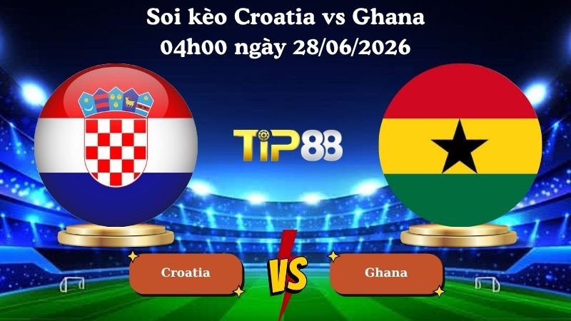 TIP88 Nhận định soi kèo Croatia vs Ghana 04h00 ngày 28/06/2026 - World Cup 2026