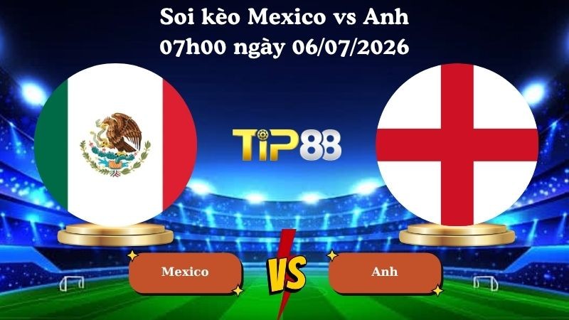 TIP88 Nhận định soi kèo Mexico vs Anh 07h00 ngày 06/07/2026 - World Cup 2026
