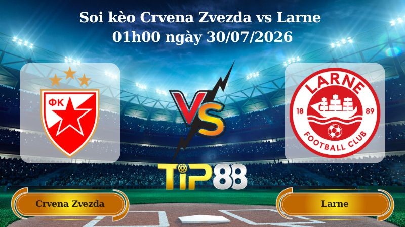 TIP88 Nhận định soi kèo Crvena Zvezda vs Larne 01h00 ngày 30/07/2026 - Vòng Loại Champions League