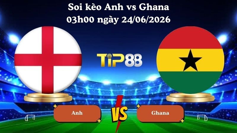 TIP88 Nhận định soi kèo Anh vs Ghana 03h00 ngày 24/06/2026 - World Cup 2026