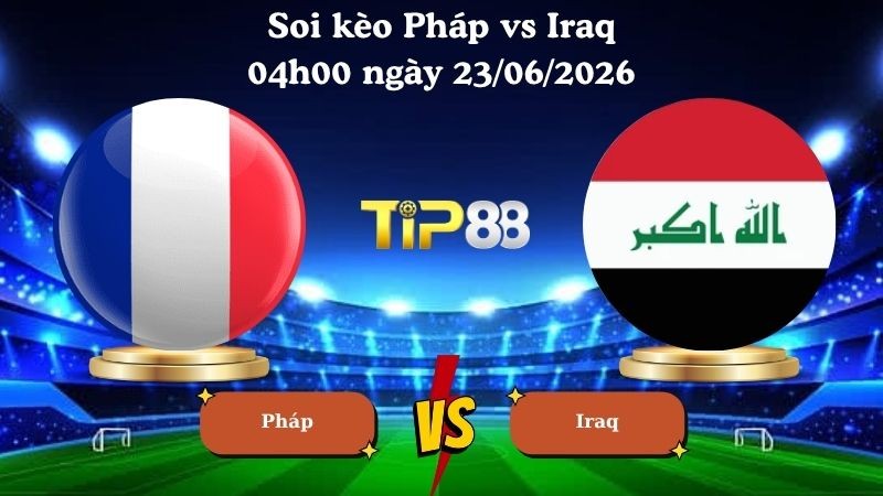 TIP88 Nhận định soi kèo Pháp vs Iraq 04h00 ngày 23/06/2026 - World Cup 2026