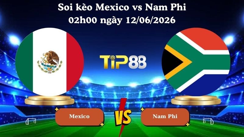 TIP88 Nhận định soi kèo Mexico vs Nam Phi 02h00 ngày 12/06/2026 - World Cup 2026