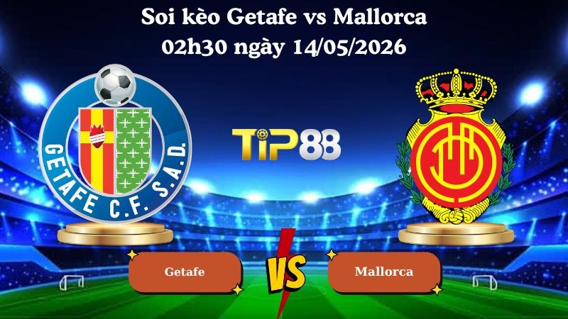 TIP88 Nhận định soi kèo Getafe vs Mallorca 02h30 ngày 14/05/2026 - La Liga