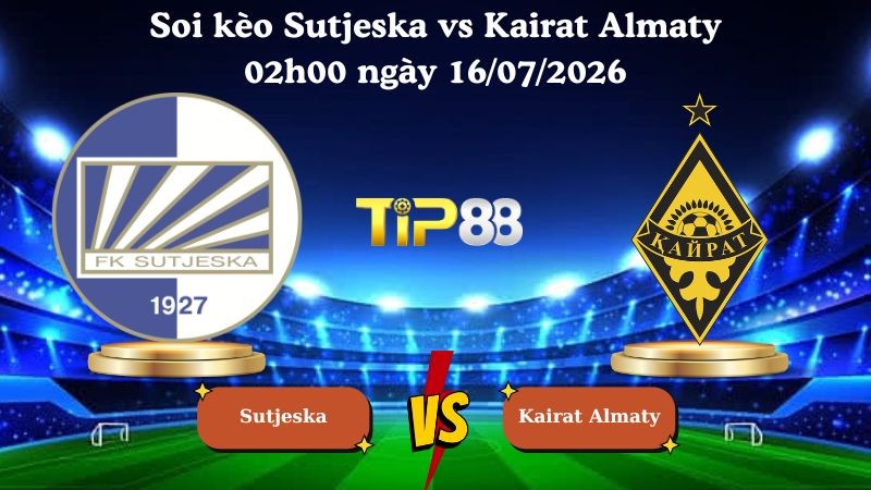 TIP88 Nhận định soi kèo Sutjeska vs Kairat Almaty 02h00 ngày 16/07/2026 - Vòng Loại Champions League