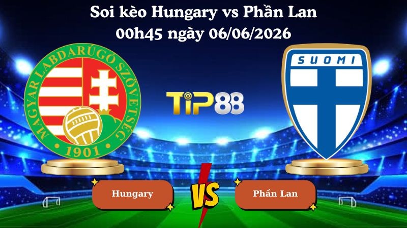 TIP88 Nhận định soi kèo Hungary vs Phần Lan 00h45 ngày 06/06/2026 - Friendly International