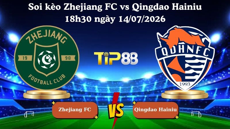 TIP88 Nhận định soi kèo Zhejiang FC vs Qingdao Hainiu 18h30 ngày 14/07/2026 - Ngoại hạng Trung Quốc