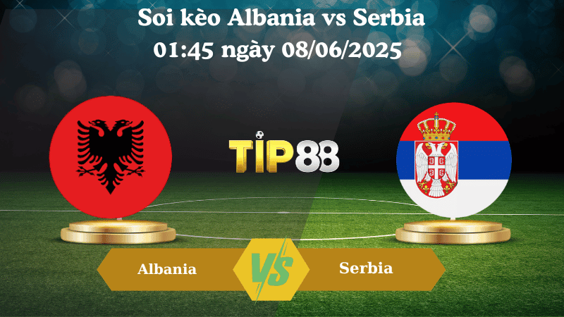 TIP88 Nhận định soi kèo Albania vs Serbia 01:45 ngày 08/06/2025 - Vòng loại World Cup
