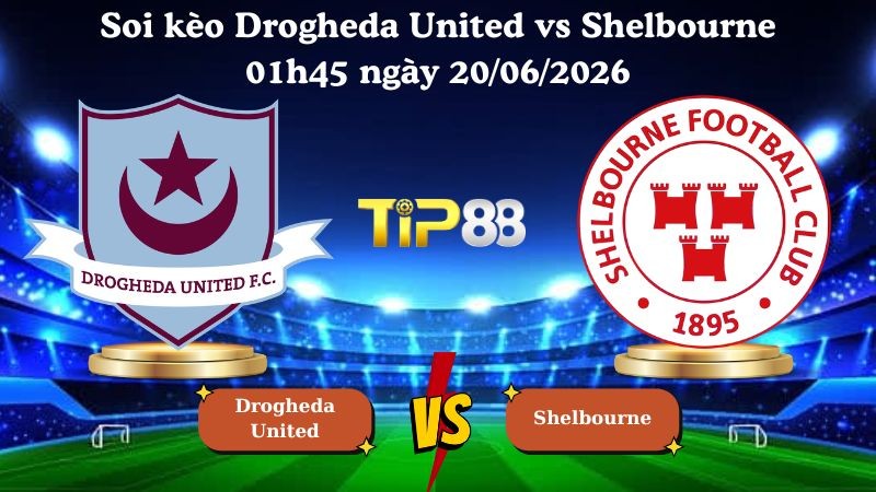 TIP88 Nhận định soi kèo Drogheda United vs Shelbourne 01h45 ngày 20/06/2026 - Ngoại hạng Ireland