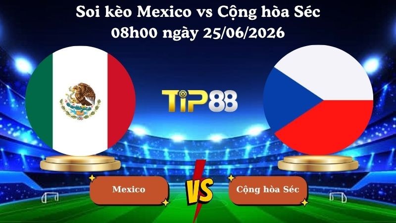 TIP88 Nhận định soi kèo Mexico vs Cộng hòa Séc 08h00 ngày 25/06/2026 - World Cup 2026