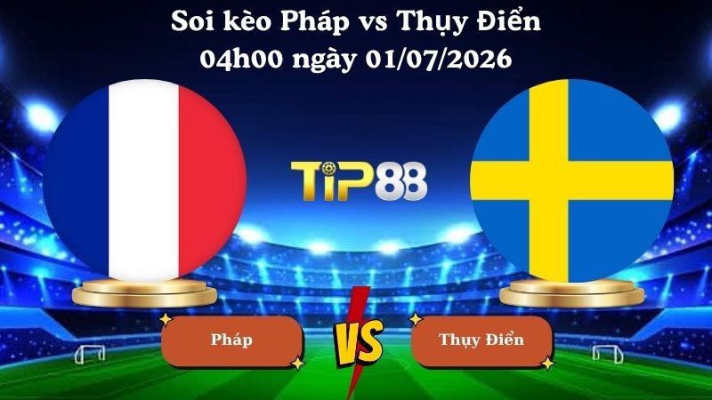 TIP88 Nhận định soi kèo Pháp vs Thụy Điển 04h00 ngày 01/07/2026 - World Cup 2026