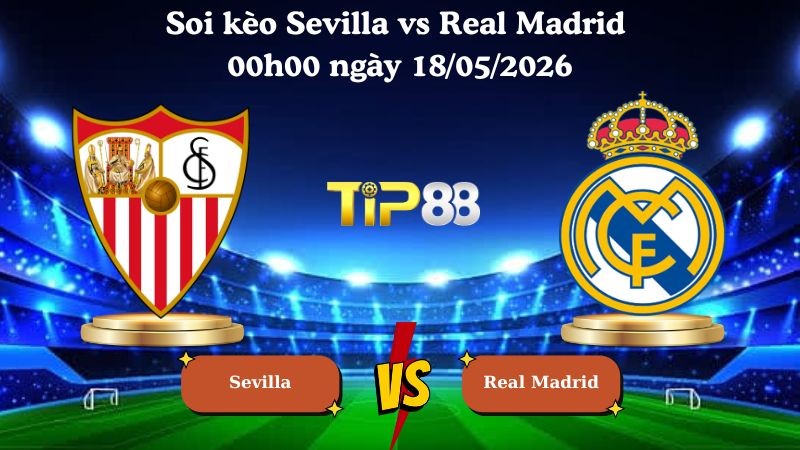 TIP88 Nhận định soi kèo Sevilla vs Real Madrid 00h00 ngày 18/05/2026 - La Liga