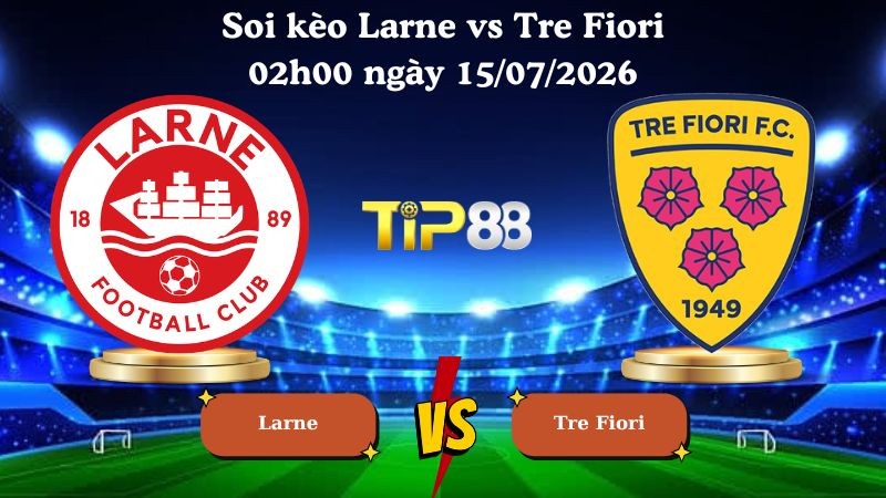 TIP88 Nhận định soi kèo Larne vs Tre Fiori 02h00 ngày 15/07/2026 - Vòng Loại Champions League